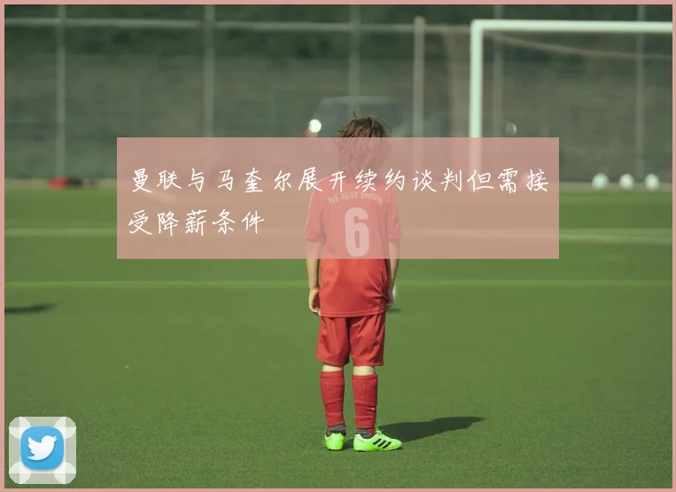 曼联与马奎尔展开续约谈判但需接受降薪条件