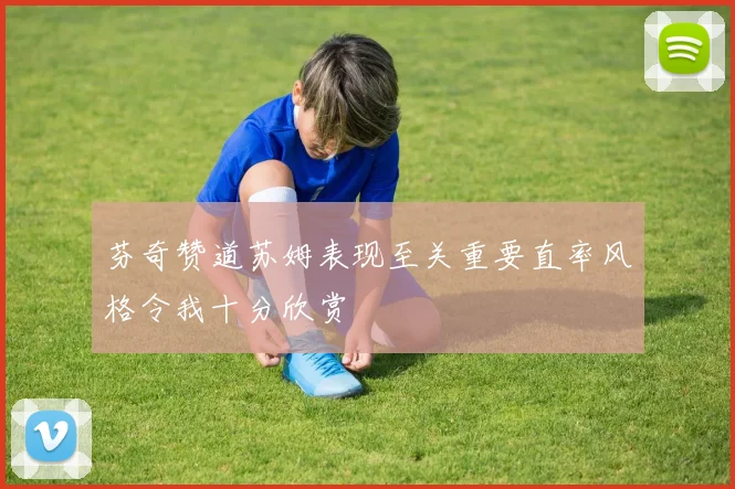 芬奇赞道苏姆表现至关重要直率风格令我十分欣赏