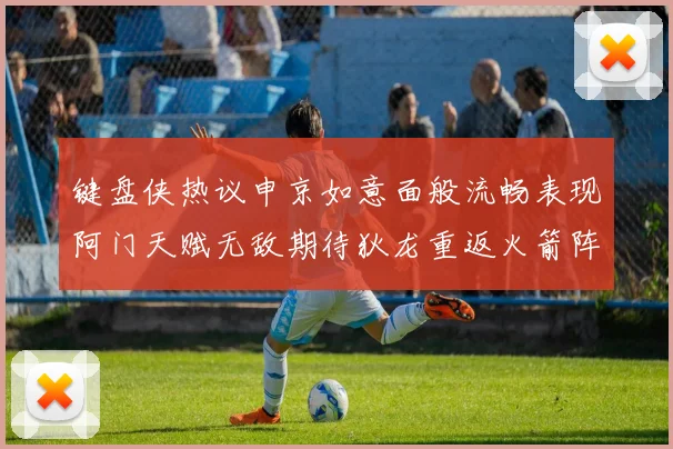 键盘侠热议申京如意面般流畅表现阿门天赋无敌期待狄龙重返火箭阵容