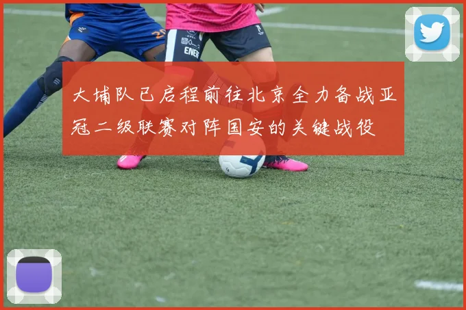 大埔队已启程前往北京全力备战亚冠二级联赛对阵国安的关键战役