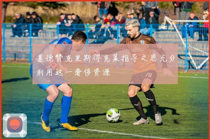 基德赞克里斯得克莱指导之恩充分利用这一奢侈资源