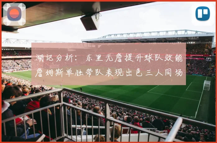 湖记分析：东里无詹提升球队效能詹姆斯单独带队表现出色三人同场反而下滑