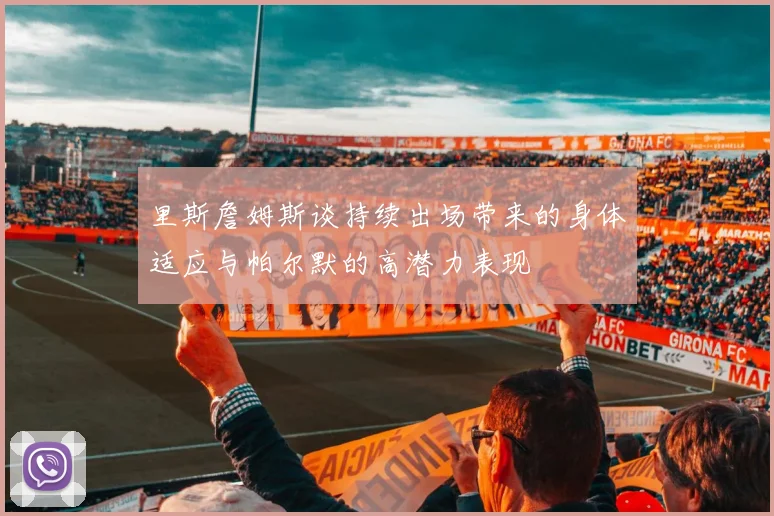 里斯詹姆斯谈持续出场带来的身体适应与帕尔默的高潜力表现