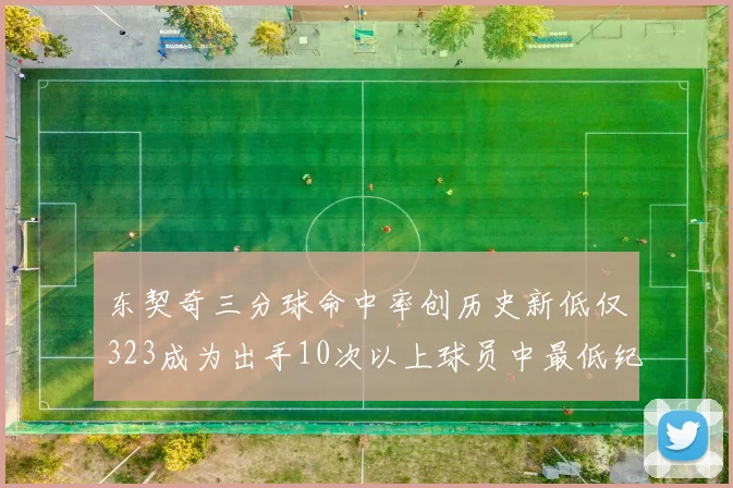 东契奇三分球命中率创历史新低仅323成为出手10次以上球员中最低纪录