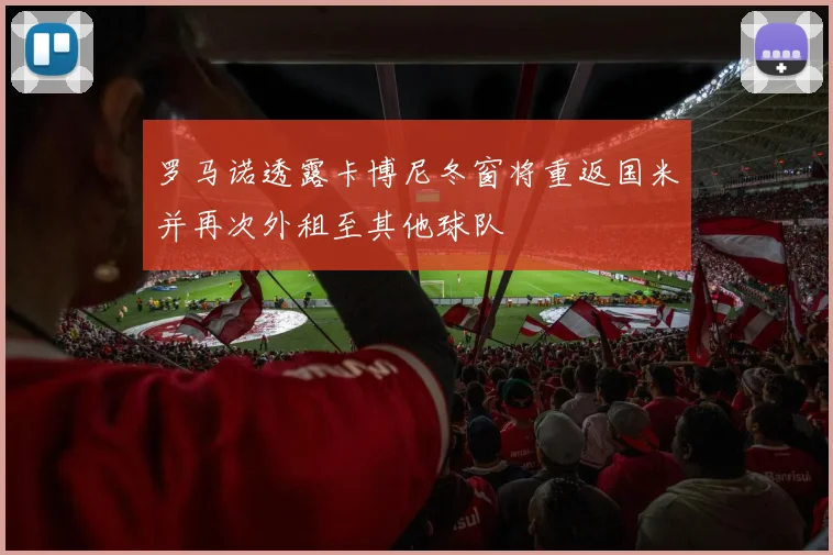 罗马诺透露卡博尼冬窗将重返国米并再次外租至其他球队
