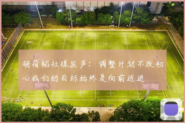 胡荷韬社媒发声：调整计划不改初心我们的目标始终是向前迈进