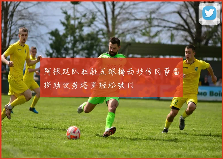阿根廷队狂胜五球梅西妙传冈萨雷斯助攻劳塔罗轻松破门