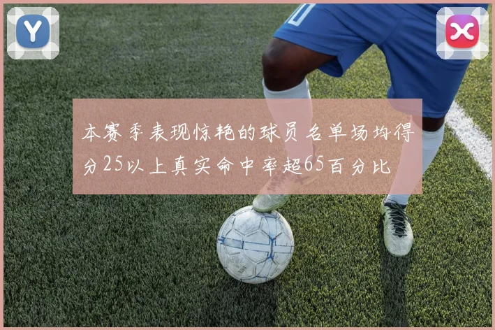本赛季表现惊艳的球员名单场均得分25以上真实命中率超65百分比