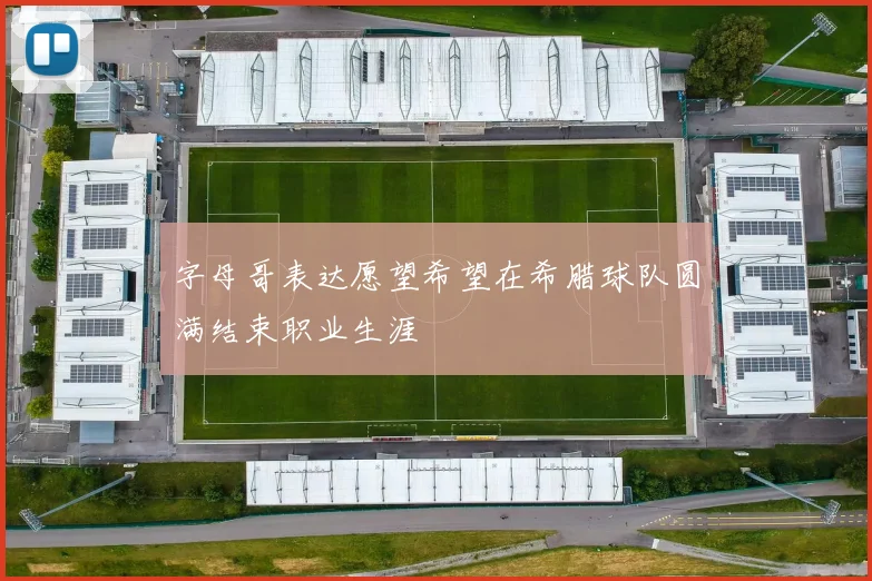 字母哥表达愿望希望在希腊球队圆满结束职业生涯