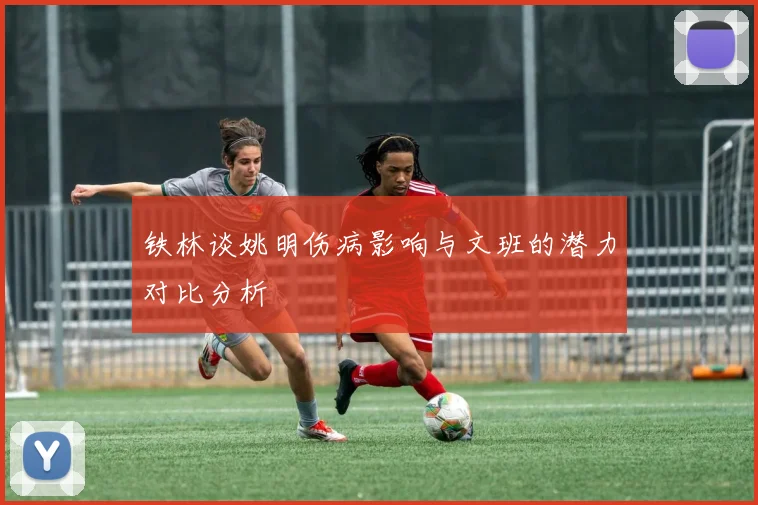 铁林谈姚明伤病影响与文班的潜力对比分析