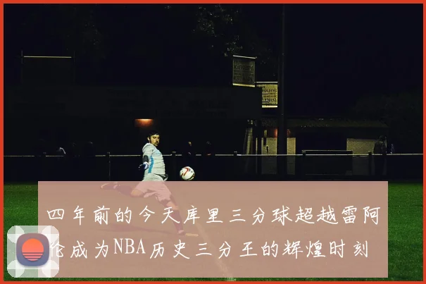 四年前的今天库里三分球超越雷阿伦成为NBA历史三分王的辉煌时刻