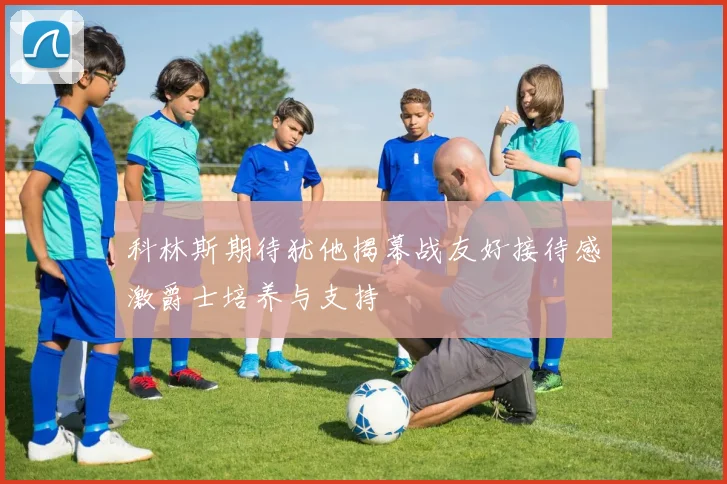 科林斯期待犹他揭幕战友好接待感激爵士培养与支持