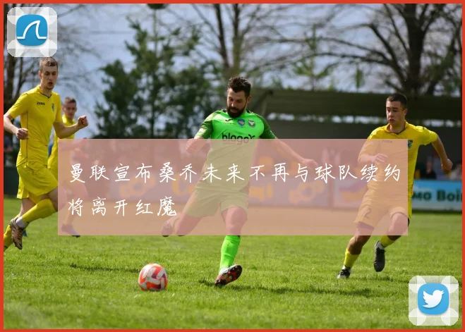 曼联宣布桑乔未来不再与球队续约将离开红魔