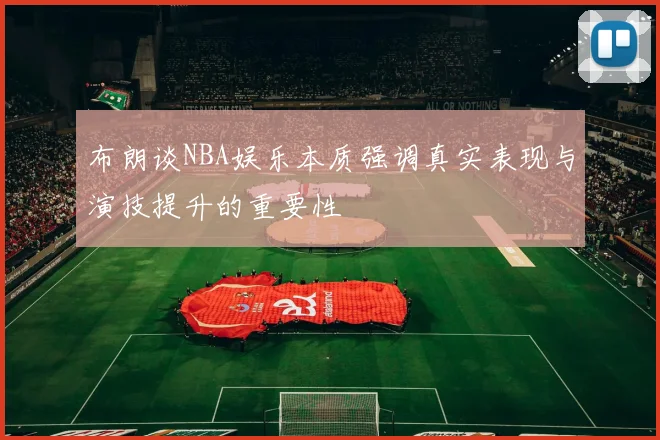 布朗谈NBA娱乐本质强调真实表现与演技提升的重要性