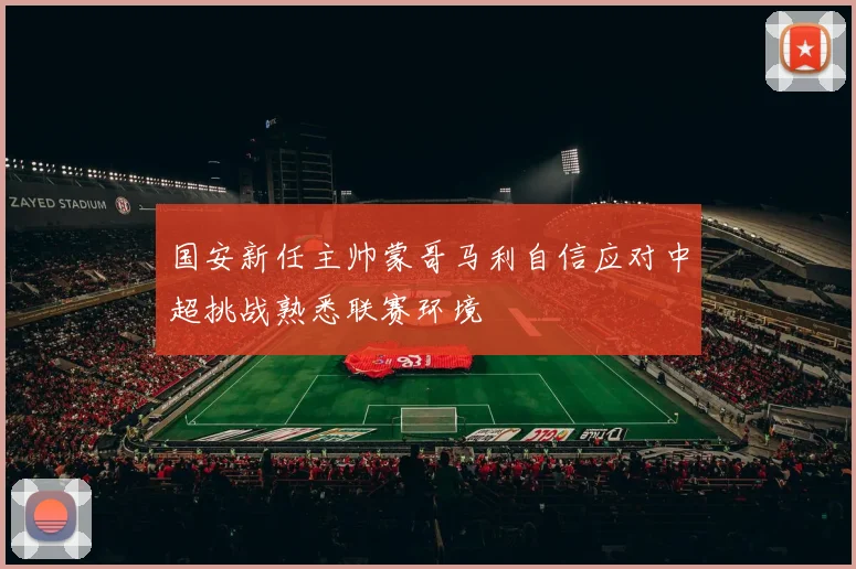国安新任主帅蒙哥马利自信应对中超挑战熟悉联赛环境