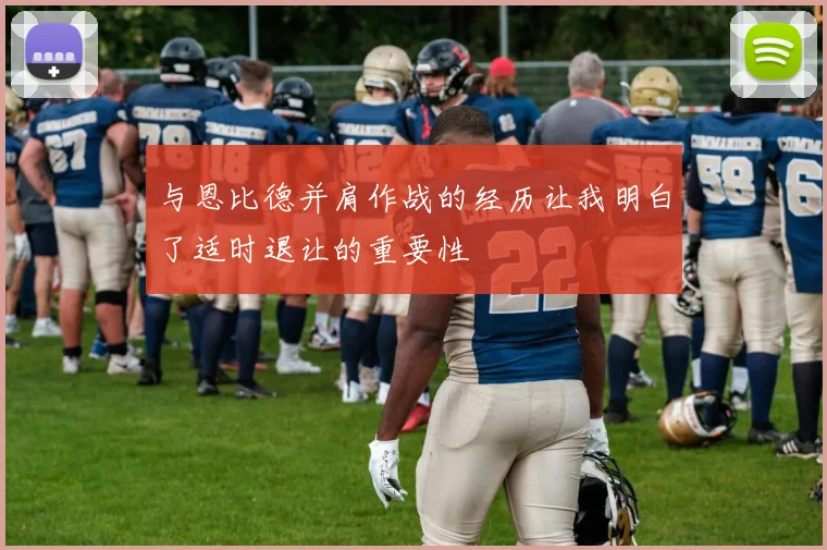 与恩比德并肩作战的经历让我明白了适时退让的重要性