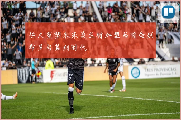 热火重塑未来莫兰特加盟或将告别希罗与莱利时代
