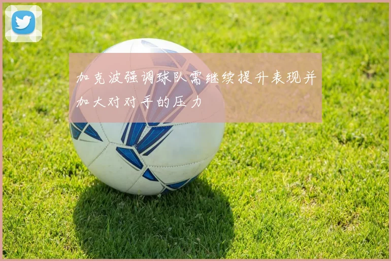 加克波强调球队需继续提升表现并加大对对手的压力