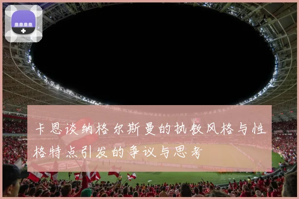 卡恩谈纳格尔斯曼的执教风格与性格特点引发的争议与思考